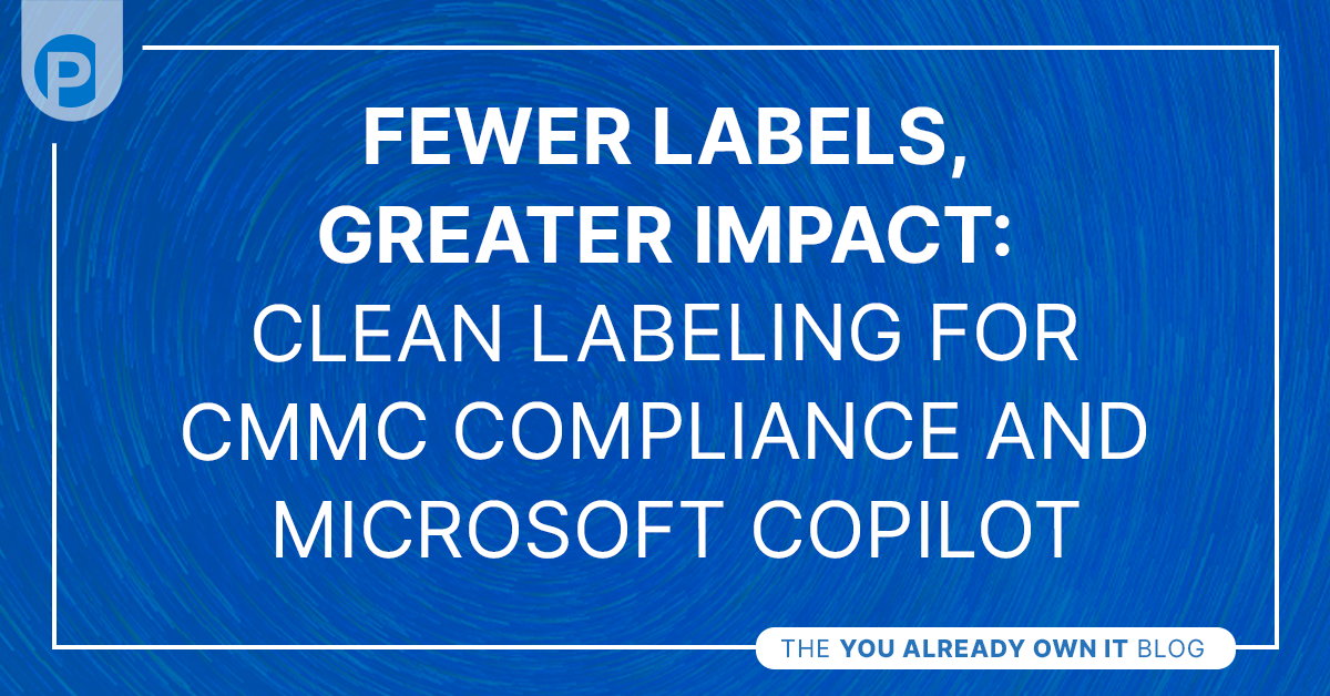 Blog - Fewer Labels, Greater Impact Clean Labeling for CMMC Compliance and Microsoft Copilot Deployment